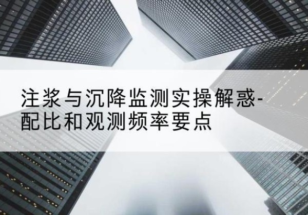 鄂温克水泥浆配比不当会不会造成注浆管堵管？-注浆与沉降监测实操解惑-配比和观测频率要点